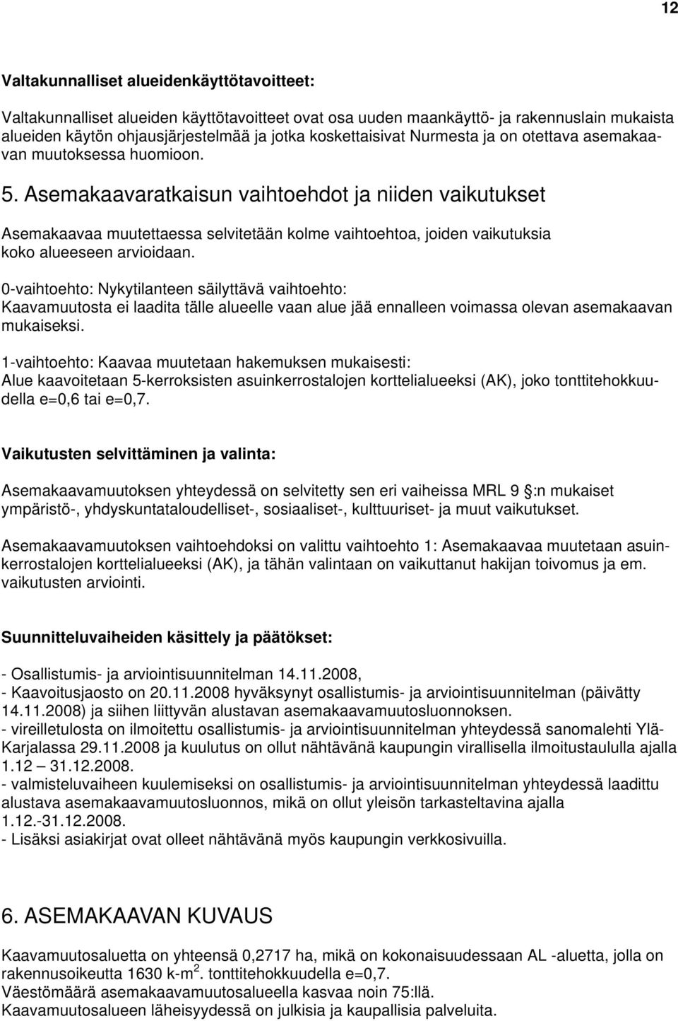 Asemakaavaratkaisun vaihtoehdot ja niiden vaikutukset Asemakaavaa muutettaessa selvitetään kolme vaihtoehtoa, joiden vaikutuksia koko alueeseen arvioidaan.