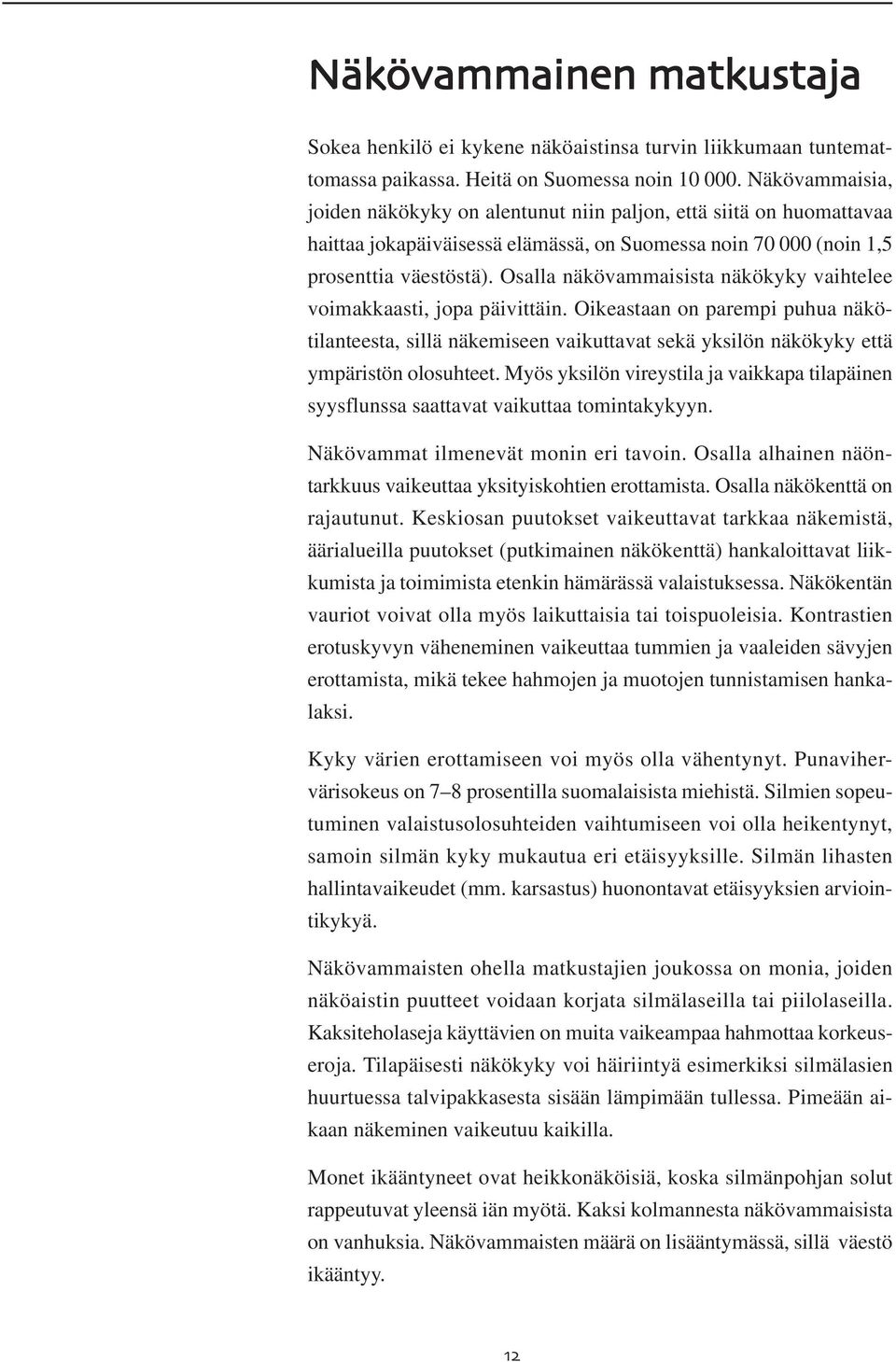 Osalla näkövammaisista näkökyky vaihtelee voimakkaasti, jopa päivittäin. Oikeastaan on parempi puhua näkötilanteesta, sillä näkemiseen vaikuttavat sekä yksilön näkökyky että ympäristön olosuhteet.