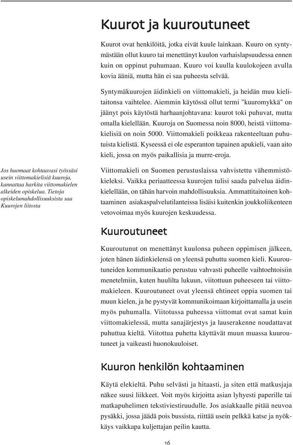 Aiemmin käytössä ollut termi "kuuromykkä" on jäänyt pois käytöstä harhaanjohtavana: kuurot toki puhuvat, mutta omalla kielellään. Kuuroja on Suomessa noin 8000, heistä viittomakielisiä on noin 5000.