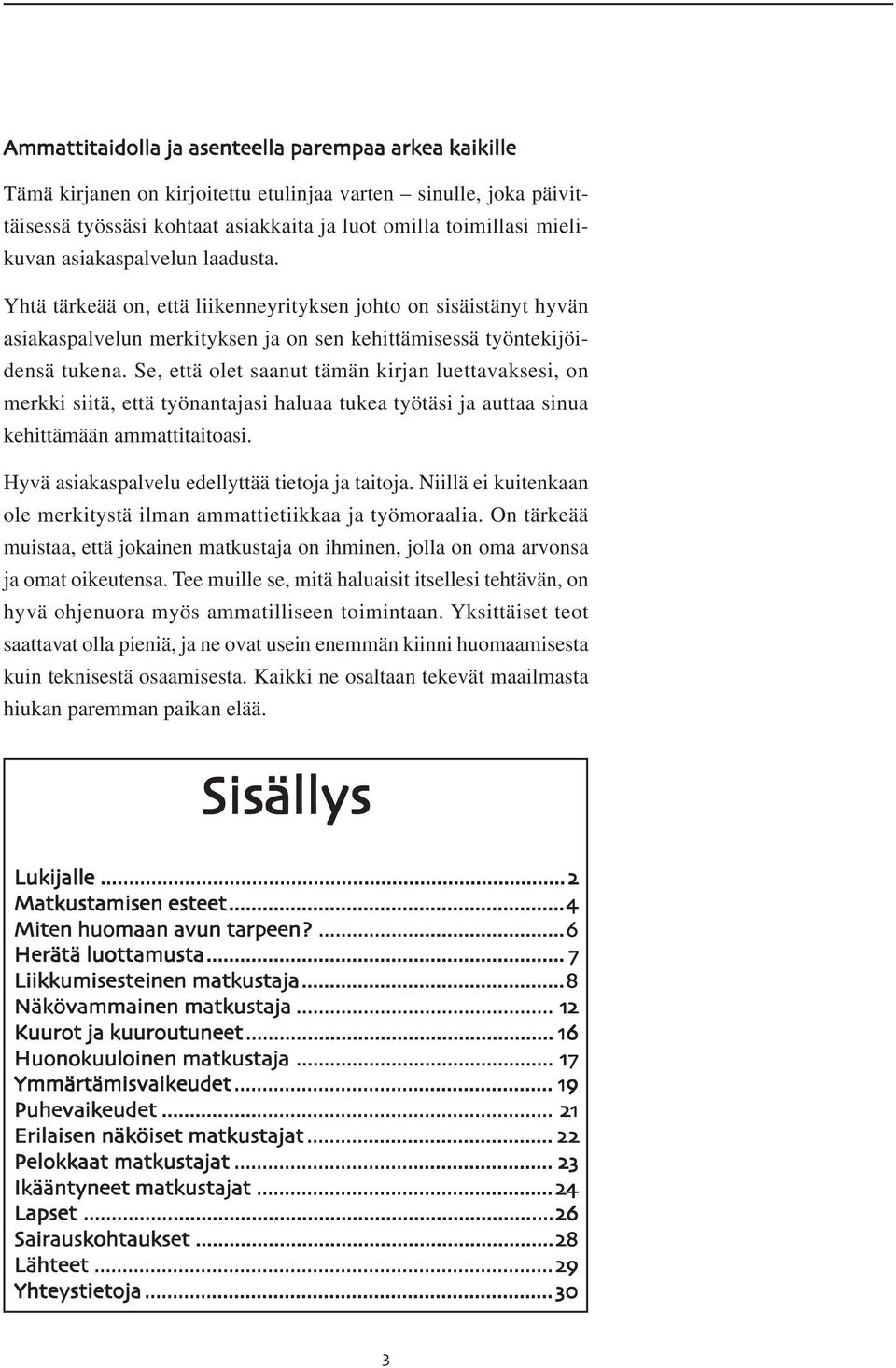 Se, että olet saanut tämän kirjan luettavaksesi, on merkki siitä, että työnantajasi haluaa tukea työtäsi ja auttaa sinua kehittämään ammattitaitoasi. Hyvä asiakaspalvelu edellyttää tietoja ja taitoja.