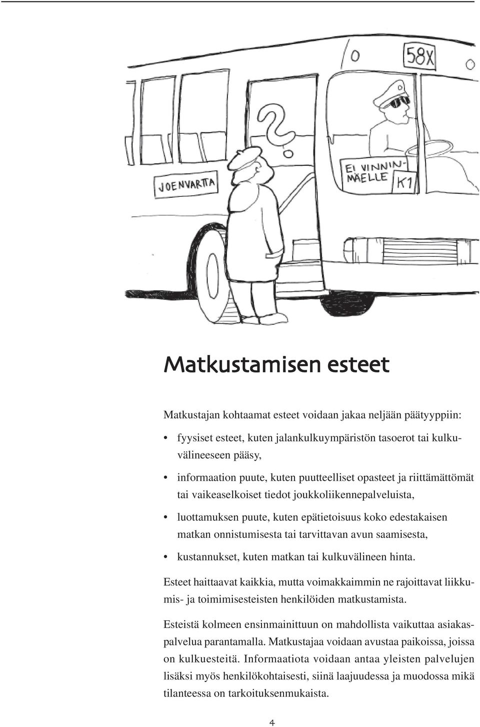 saamisesta, kustannukset, kuten matkan tai kulkuvälineen hinta. Esteet haittaavat kaikkia, mutta voimakkaimmin ne rajoittavat liikkumis- ja toimimisesteisten henkilöiden matkustamista.