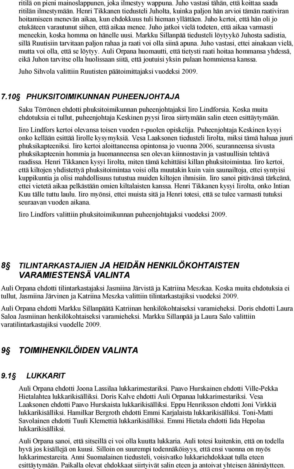 Juho kertoi, että hän oli jo etukäteen varautunut siihen, että aikaa menee. Juho jatkoi vielä todeten, että aikaa varmasti meneekin, koska homma on hänelle uusi.