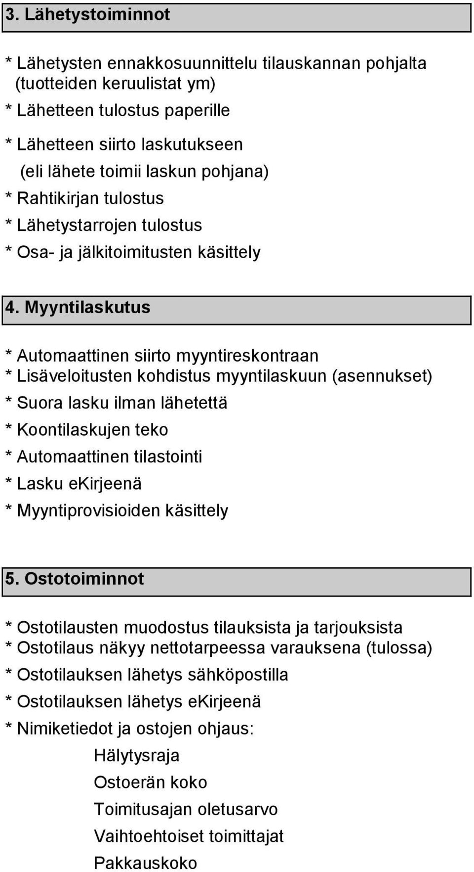 Myyntilaskutus * Automaattinen siirto myyntireskontraan * Lisäveloitusten kohdistus myyntilaskuun (asennukset) * Suora lasku ilman lähetettä * Koontilaskujen teko * Automaattinen tilastointi * Lasku