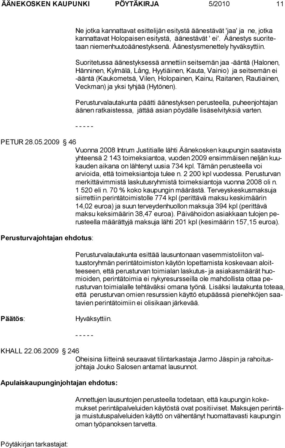 Suoritetussa äänestykses sä annettiin seit semän jaa -ääntä (Halo nen, Hänninen, Kylmälä, Lång, Hyytiäi nen, Kauta, Vainio) ja seitse män ei -ääntä (Kaukomet sä, Vilen, Ho lopai nen, Kai nu,