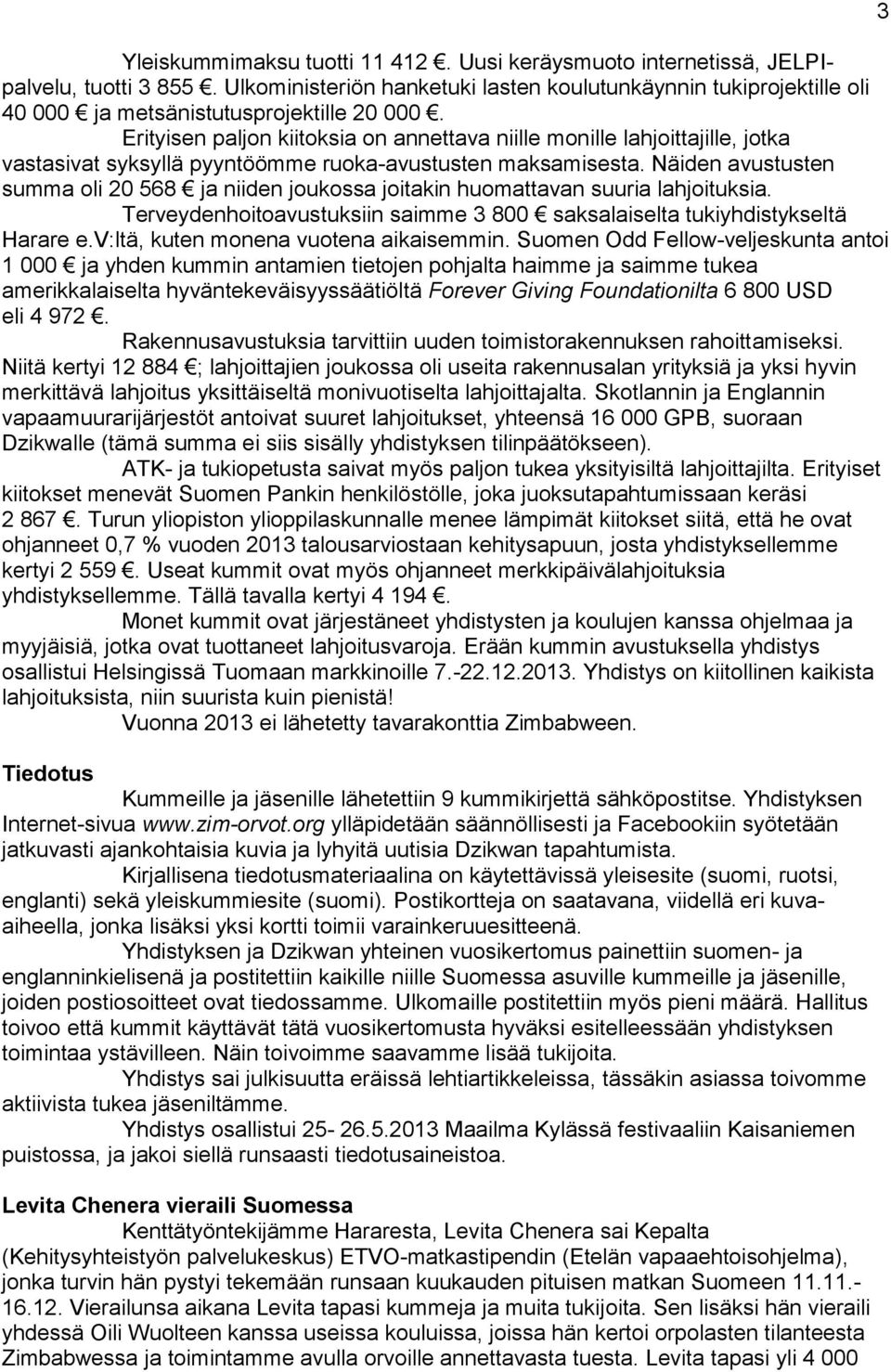 Erityisen paljon kiitoksia on annettava niille monille lahjoittajille, jotka vastasivat syksyllä pyyntöömme ruoka-avustusten maksamisesta.