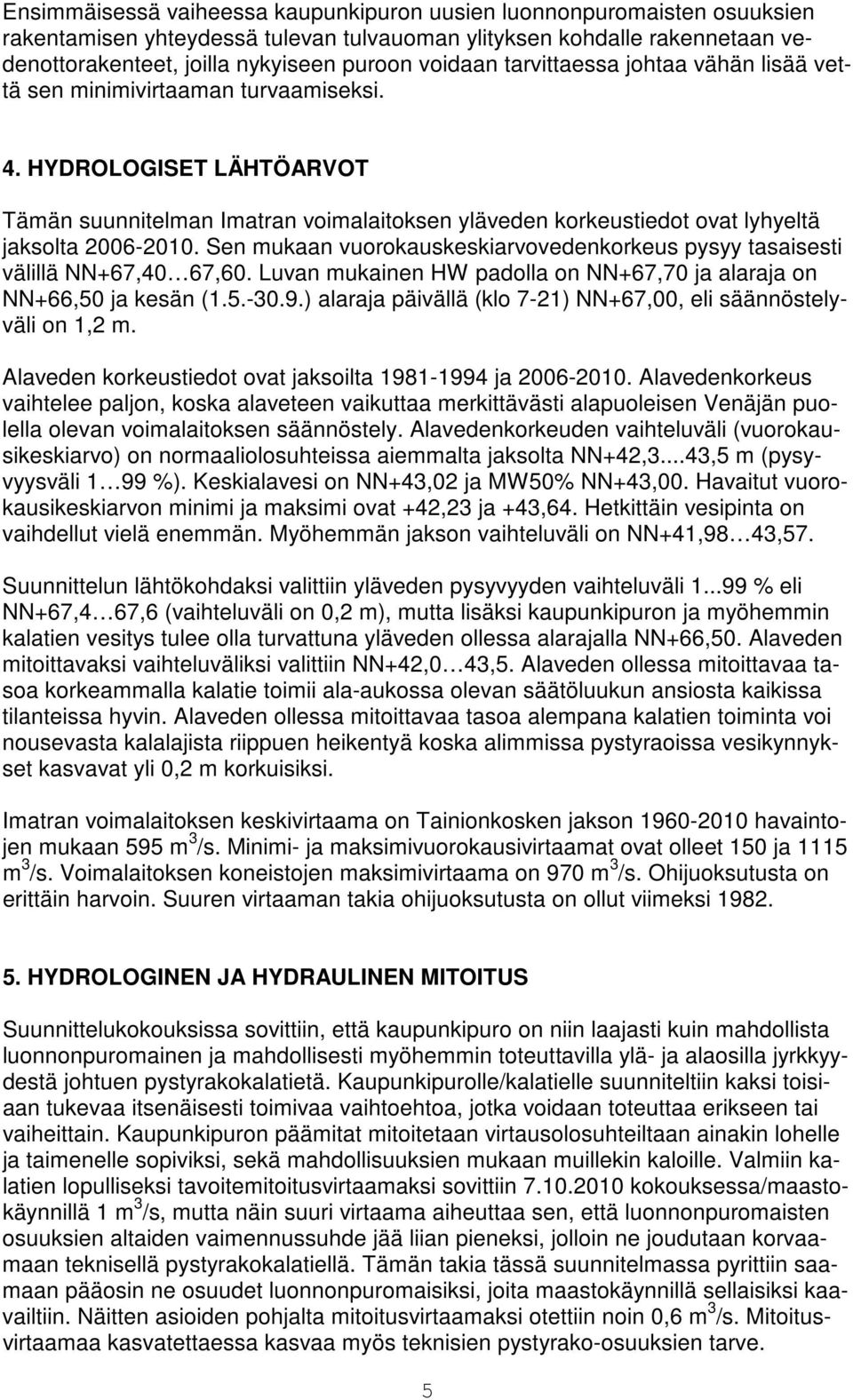 Sen mukaan vuorokauskeskiarvovedenkorkeus pysyy tasaisesti välillä NN+67,40 67,60. Luvan mukainen HW padolla on NN+67,70 ja alaraja on NN+66,50 ja kesän (1.5.-30.9.