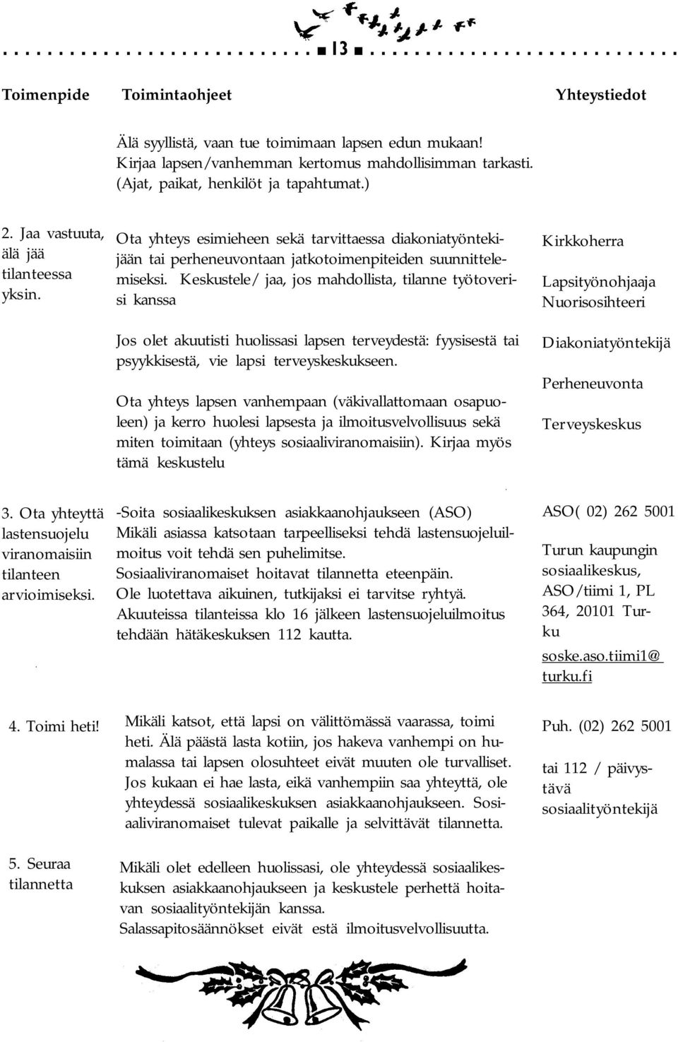 Keskustele/ jaa, jos mahdollista, tilanne työtoverisi kanssa Jos olet akuutisti huolissasi lapsen terveydestä: fyysisestä tai psyykkisestä, vie lapsi terveyskeskukseen.