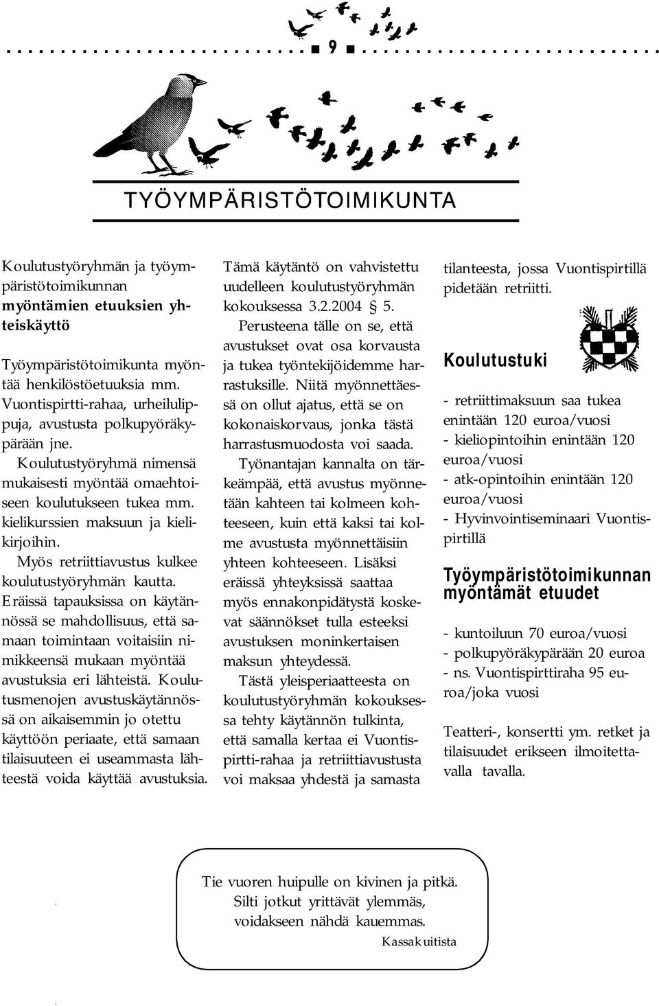 Myös retriittiavustus kulkee koulutustyöryhmän kautta. Eräissä tapauksissa on käytännössä se mahdollisuus, että samaan toimintaan voitaisiin nimikkeensä mukaan myöntää avustuksia eri lähteistä.