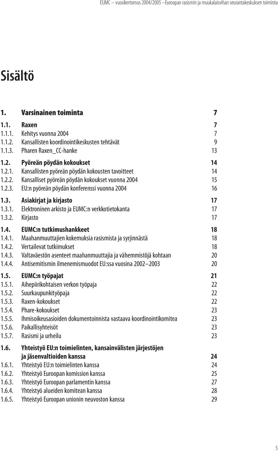 3.2. Kirjasto 17 1.4. EUMC:n tutkimushankkeet 18 1.4.1. Maahanmuuttajien kokemuksia rasismista ja syrjinnästä 18 1.4.2. Vertailevat tutkimukset 18 1.4.3. Valtaväestön asenteet maahanmuuttajia ja vähemmistöjä kohtaan 20 1.