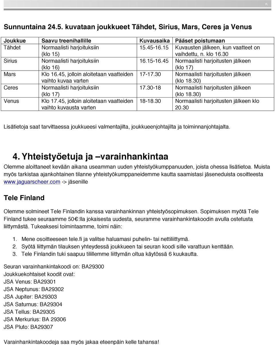 45, jolloin aloitetaan vaatteiden 17-17.30 Normaalisti harjoitusten jälkeen (klo 18.30) Ceres Normaalisti harjoituksiin 17.30-18 Normaalisti harjoitusten jälkeen (klo 18.30) Venus Klo 17.