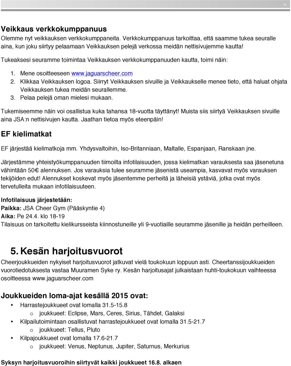 Tukeaksesi seuramme toimintaa Veikkauksen verkkokumppanuuden kautta, toimi näin: 1. Mene osoitteeseen www.jaguarscheer.com 2. Klikkaa Veikkauksen logoa.