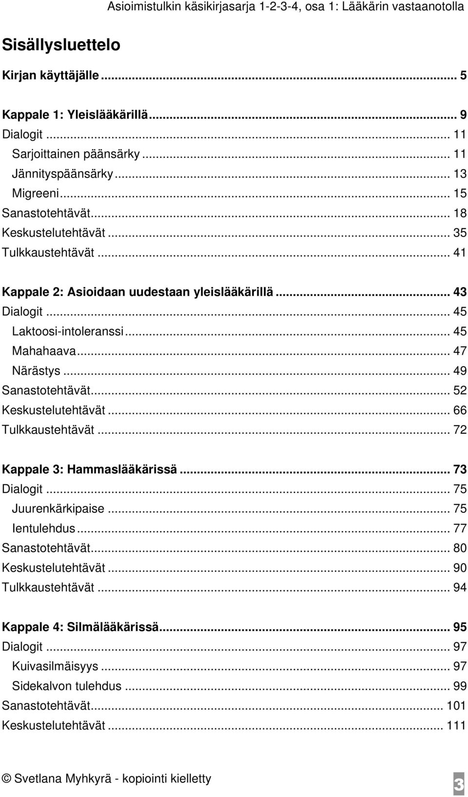 .. 49 Sanastotehtävät... 52 Keskustelutehtävät... 66 Tulkkaustehtävät... 72 Kappale 3: Hammaslääkärissä... 73 Dialogit... 75 Juurenkärkipaise... 75 Ientulehdus... 77 Sanastotehtävät.