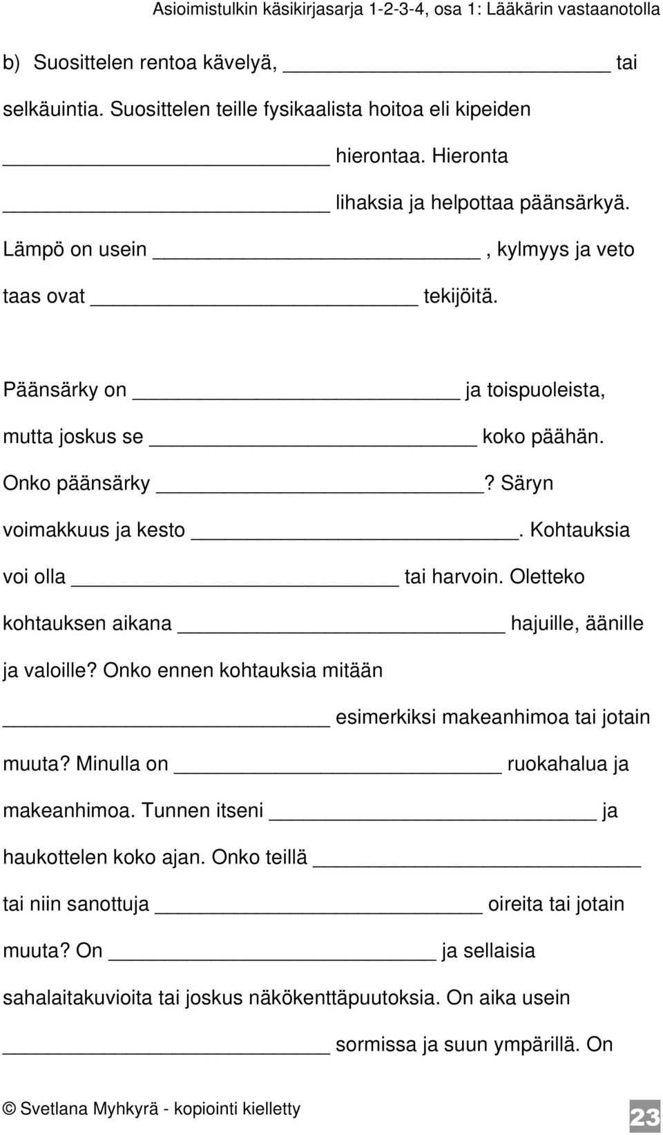 Kohtauksia voi olla tai harvoin. Oletteko kohtauksen aikana hajuille, äänille ja valoille? Onko ennen kohtauksia mitään esimerkiksi makeanhimoa tai jotain muuta?