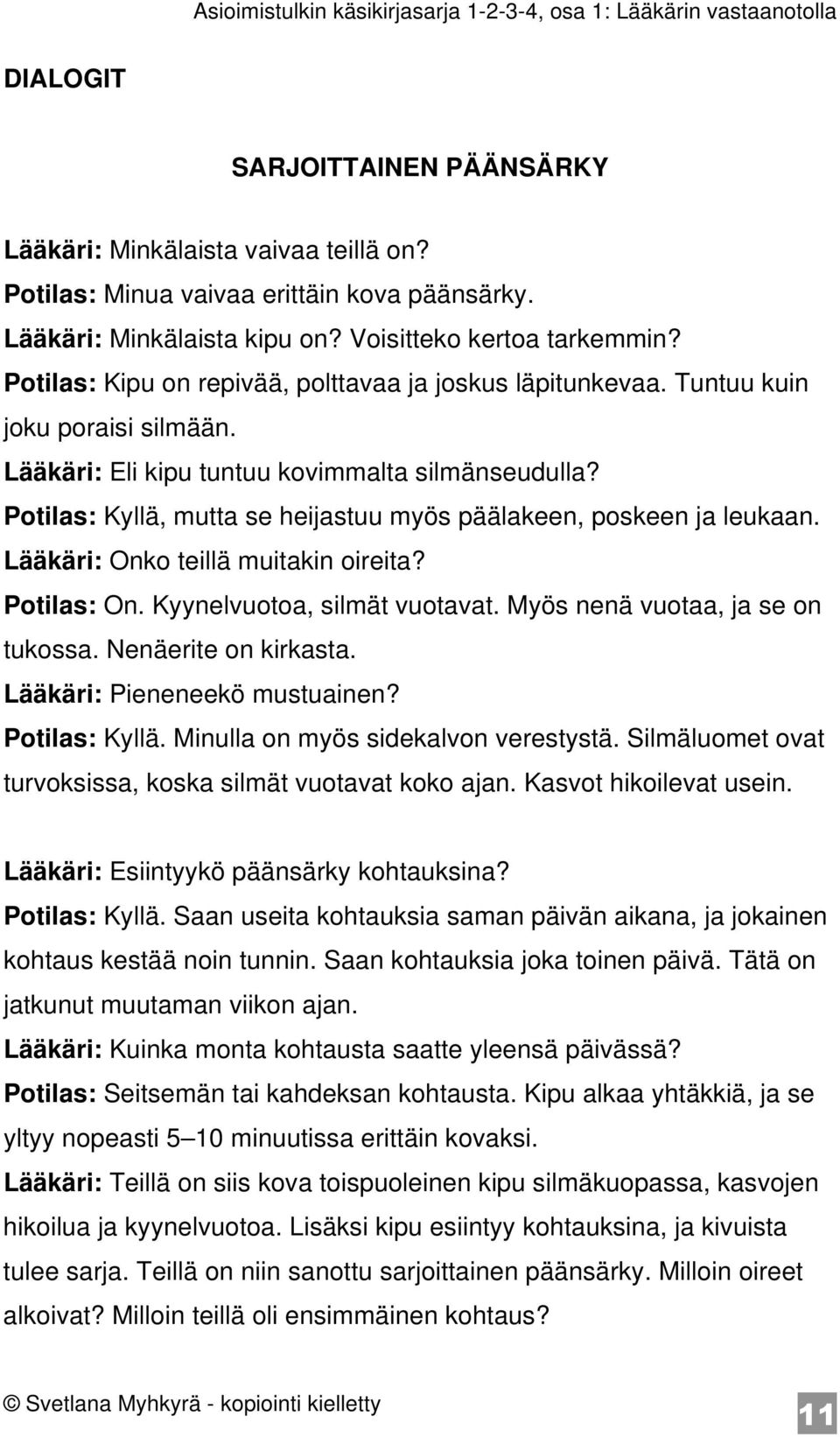 Potilas: Kyllä, mutta se heijastuu myös päälakeen, poskeen ja leukaan. Lääkäri: Onko teillä muitakin oireita? Potilas: On. Kyynelvuotoa, silmät vuotavat. Myös nenä vuotaa, ja se on tukossa.