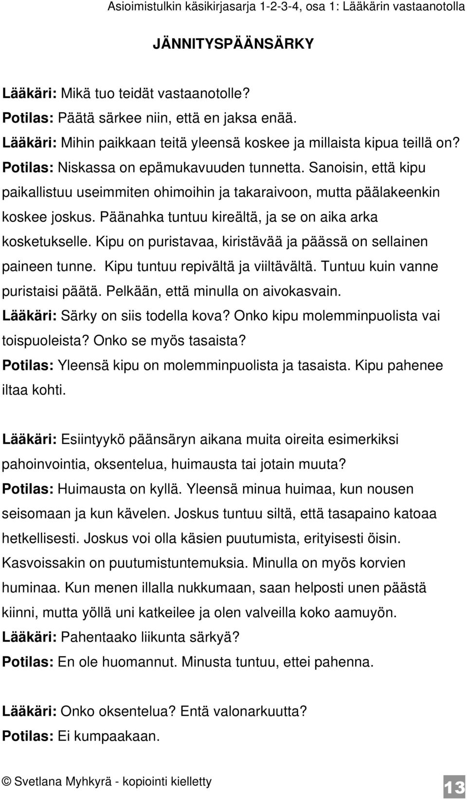 Päänahka tuntuu kireältä, ja se on aika arka kosketukselle. Kipu on puristavaa, kiristävää ja päässä on sellainen paineen tunne. Kipu tuntuu repivältä ja viiltävältä.