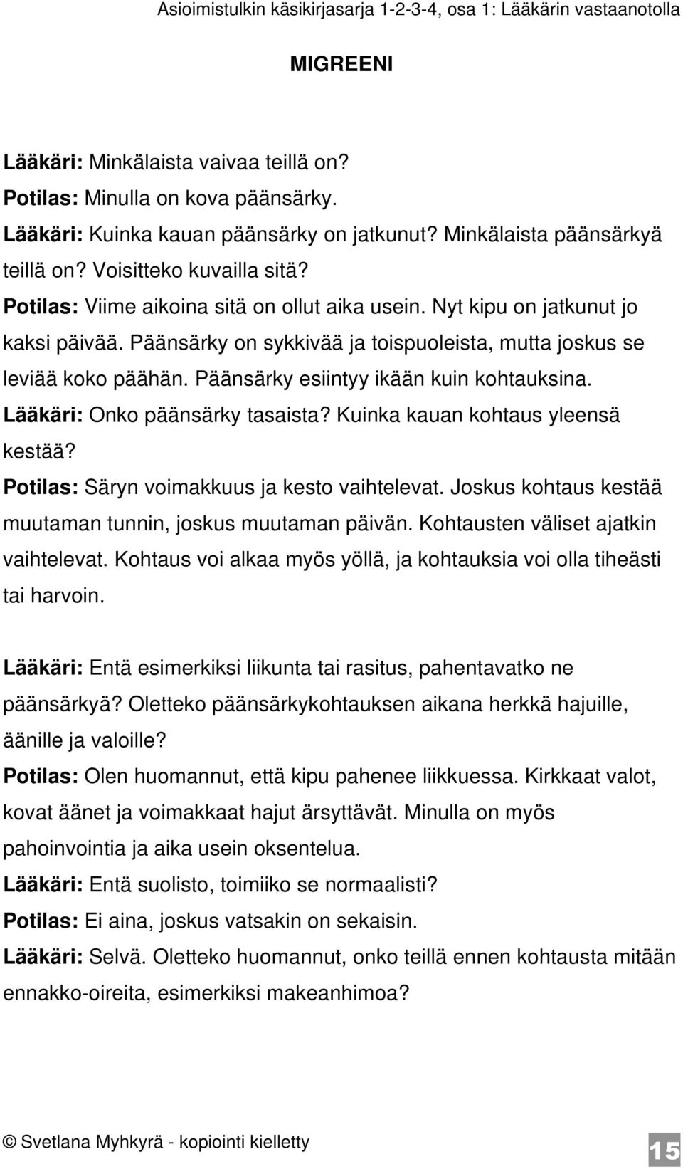 Päänsärky esiintyy ikään kuin kohtauksina. Lääkäri: Onko päänsärky tasaista? Kuinka kauan kohtaus yleensä kestää? Potilas: Säryn voimakkuus ja kesto vaihtelevat.