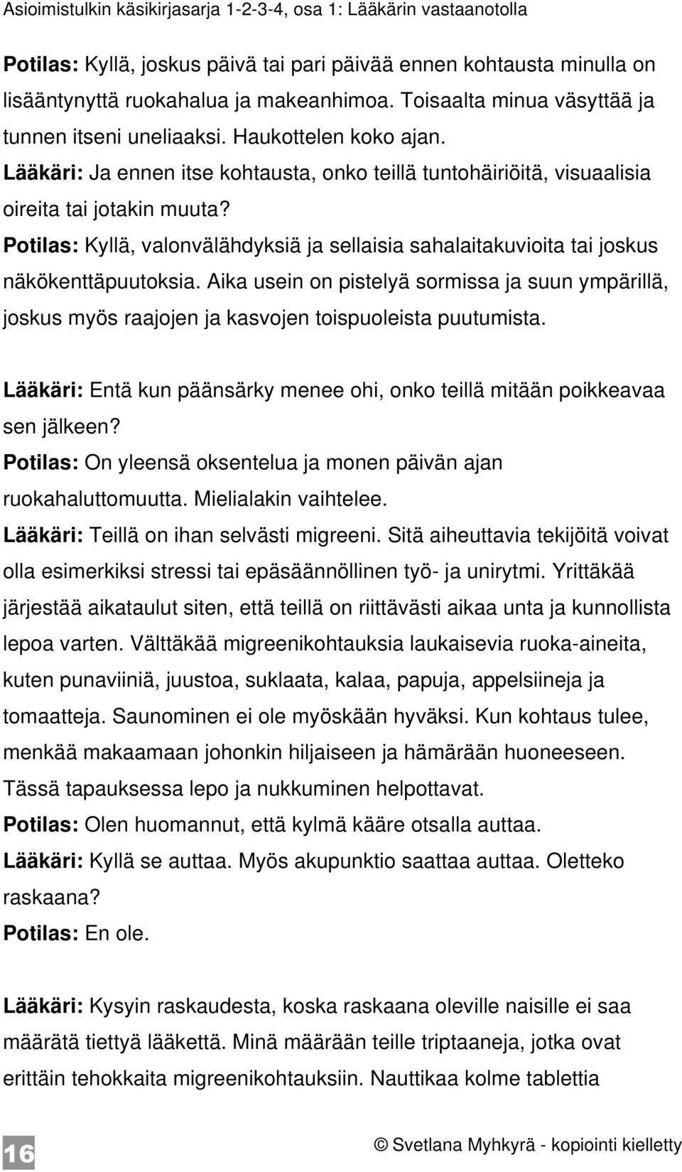 Aika usein on pistelyä sormissa ja suun ympärillä, joskus myös raajojen ja kasvojen toispuoleista puutumista. Lääkäri: Entä kun päänsärky menee ohi, onko teillä mitään poikkeavaa sen jälkeen?