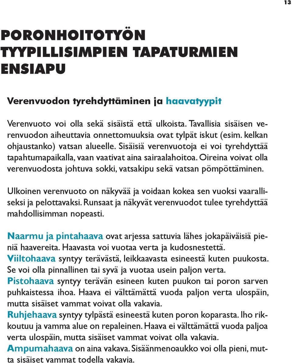 Sisäisiä verenvuotoja ei voi tyrehdyttää tapahtumapaikalla, vaan vaativat aina sairaalahoitoa. Oireina voivat olla verenvuodosta johtuva sokki, vatsakipu sekä vatsan pömpöttäminen.