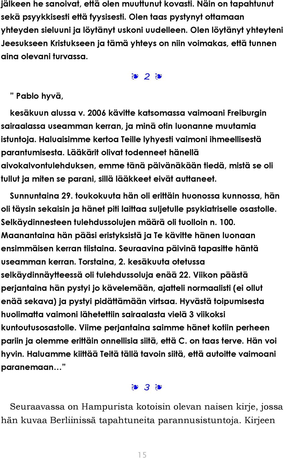 2006 kävitte katsomassa vaimoani Freiburgin sairaalassa useamman kerran, ja minä otin luonanne muutamia istuntoja. Haluaisimme kertoa Teille lyhyesti vaimoni ihmeellisestä parantumisesta.