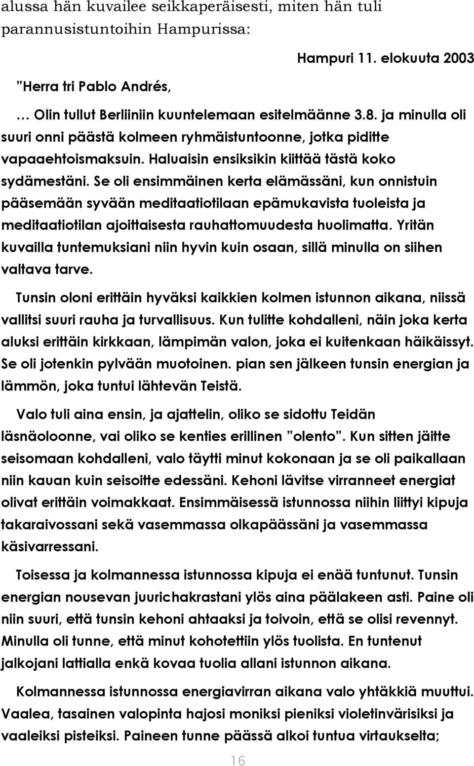 Se oli ensimmäinen kerta elämässäni, kun onnistuin pääsemään syvään meditaatiotilaan epämukavista tuoleista ja meditaatiotilan ajoittaisesta rauhattomuudesta huolimatta.