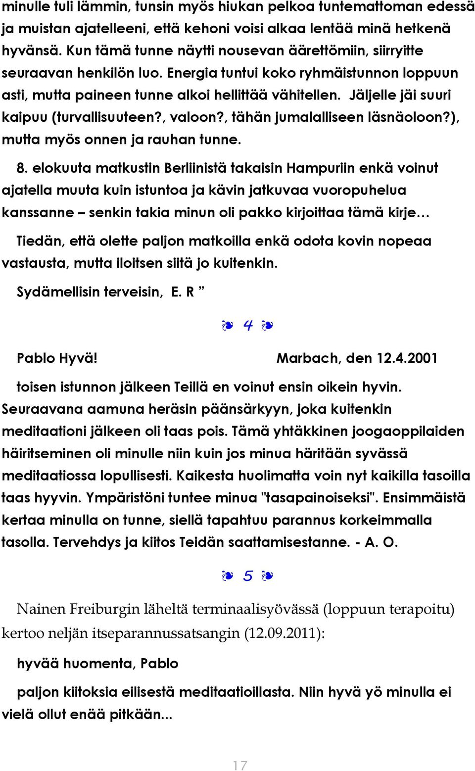 Jäljelle jäi suuri kaipuu (turvallisuuteen?, valoon?, tähän jumalalliseen läsnäoloon?), mutta myös onnen ja rauhan tunne. 8.