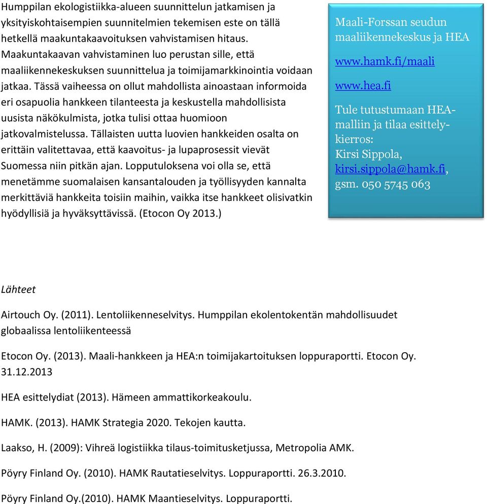 Tässä vaiheessa on ollut mahdollista ainoastaan informoida eri osapuolia hankkeen tilanteesta ja keskustella mahdollisista uusista näkökulmista, jotka tulisi ottaa huomioon jatkovalmistelussa.