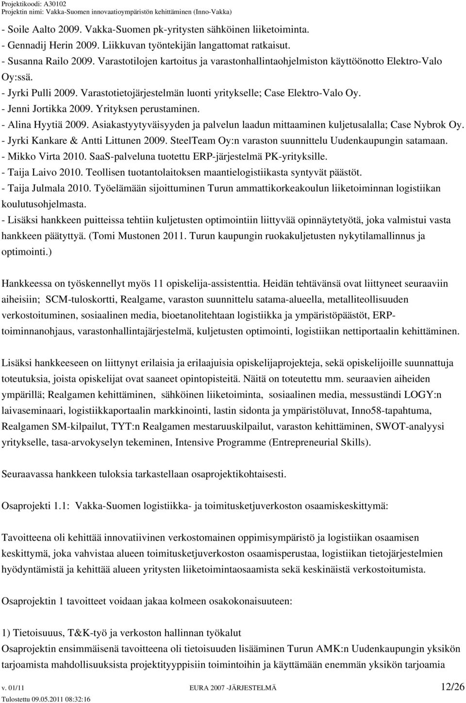 Yrityksen perustaminen. - Alina Hyytiä 2009. Asiakastyytyväisyyden ja palvelun laadun mittaaminen kuljetusalalla; Case Nybrok Oy. - Jyrki Kankare & Antti Littunen 2009.