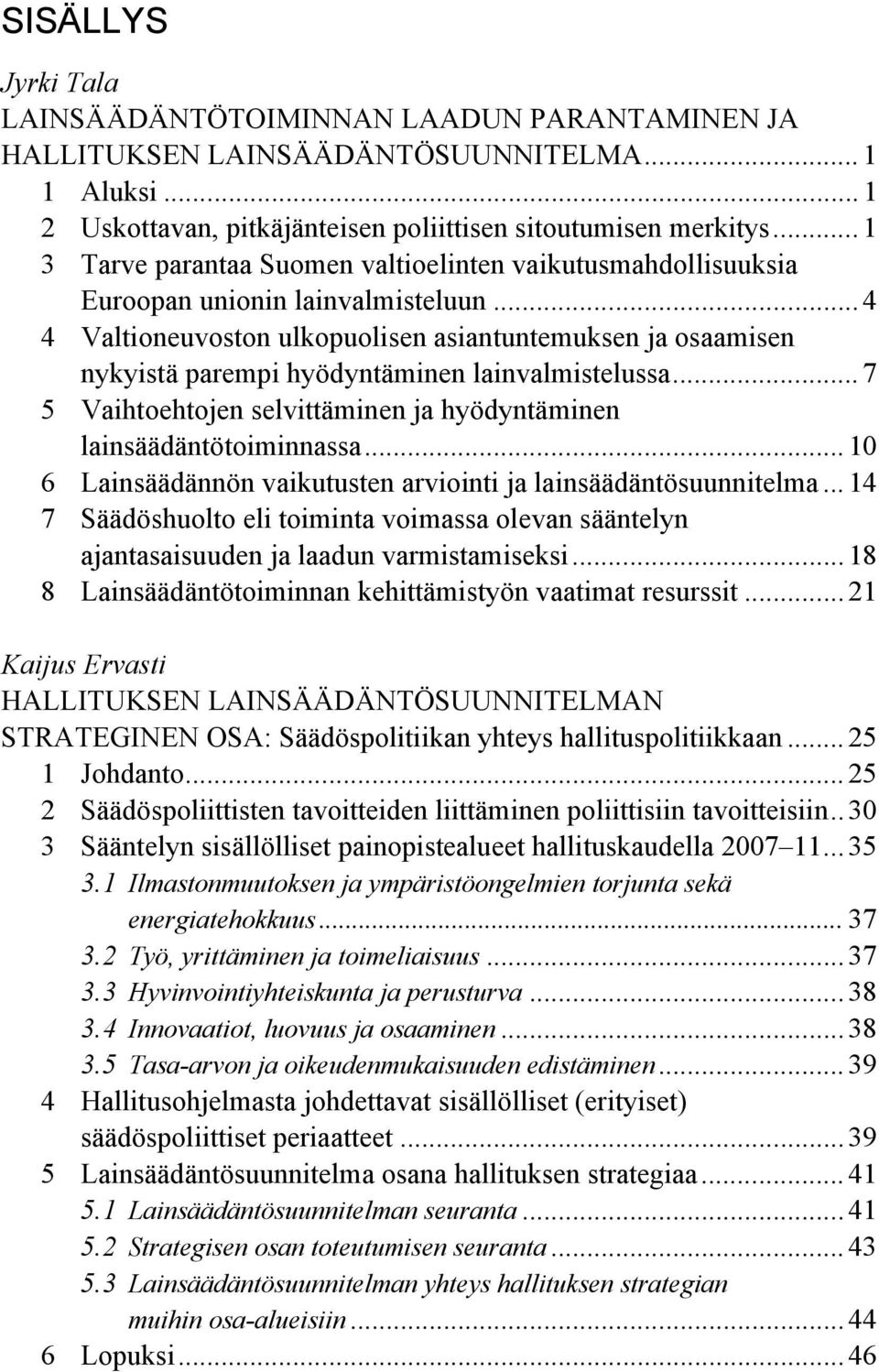 .. 4 4 Valtioneuvoston ulkopuolisen asiantuntemuksen ja osaamisen nykyistä parempi hyödyntäminen lainvalmistelussa... 7 5 Vaihtoehtojen selvittäminen ja hyödyntäminen lainsäädäntötoiminnassa.