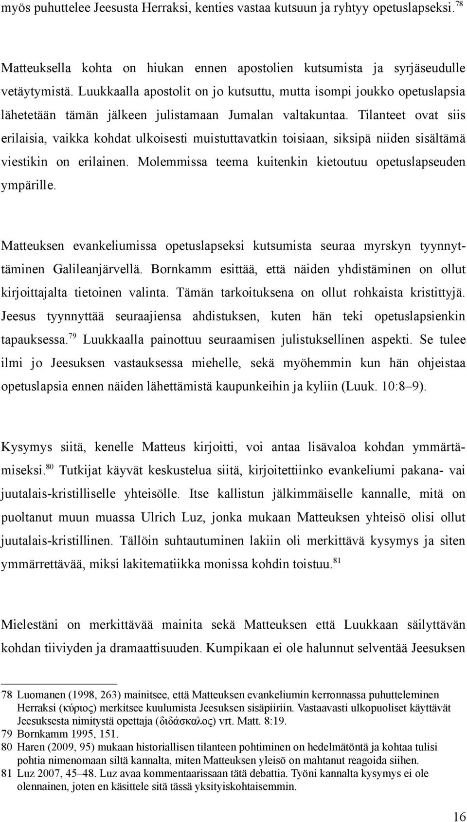 Tilanteet ovat siis erilaisia, vaikka kohdat ulkoisesti muistuttavatkin toisiaan, siksipä niiden sisältämä viestikin on erilainen. Molemmissa teema kuitenkin kietoutuu opetuslapseuden ympärille.