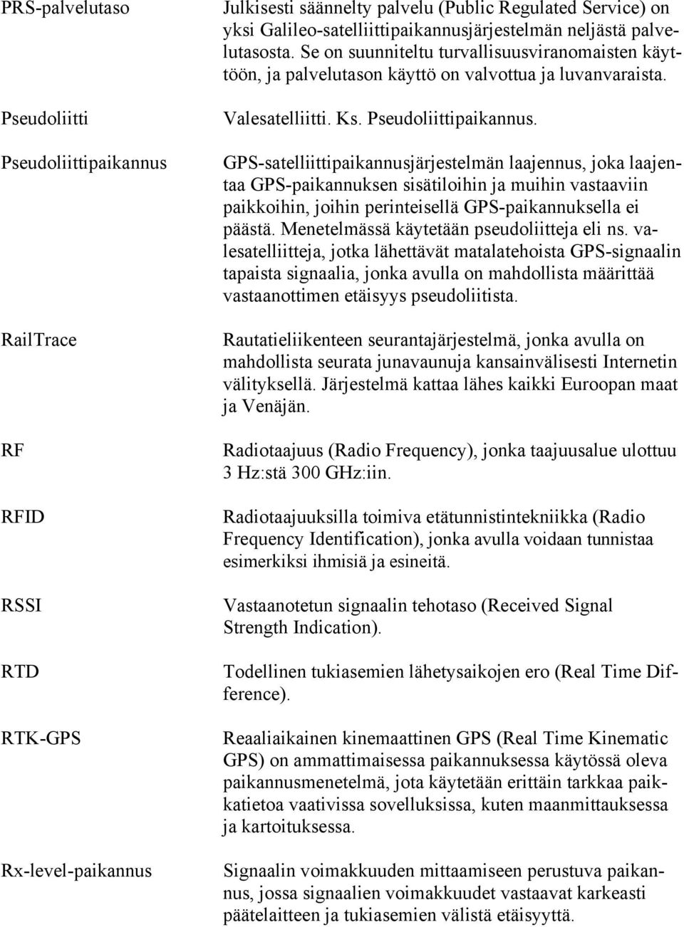 Pseudoliittipaikannus. GPS-satelliittipaikannusjärjestelmän laajennus, joka laajentaa GPS-paikannuksen sisätiloihin ja muihin vastaaviin paikkoihin, joihin perinteisellä GPS-paikannuksella ei päästä.