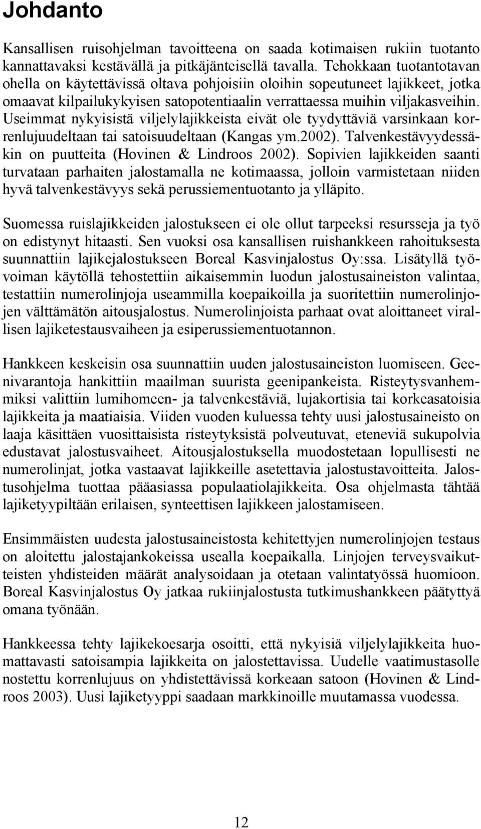 Useimmat nykyisistä viljelylajikkeista eivät ole tyydyttäviä varsinkaan korrenlujuudeltaan tai satoisuudeltaan (Kangas ym.2002). Talvenkestävyydessäkin on puutteita (Hovinen & Lindroos 2002).