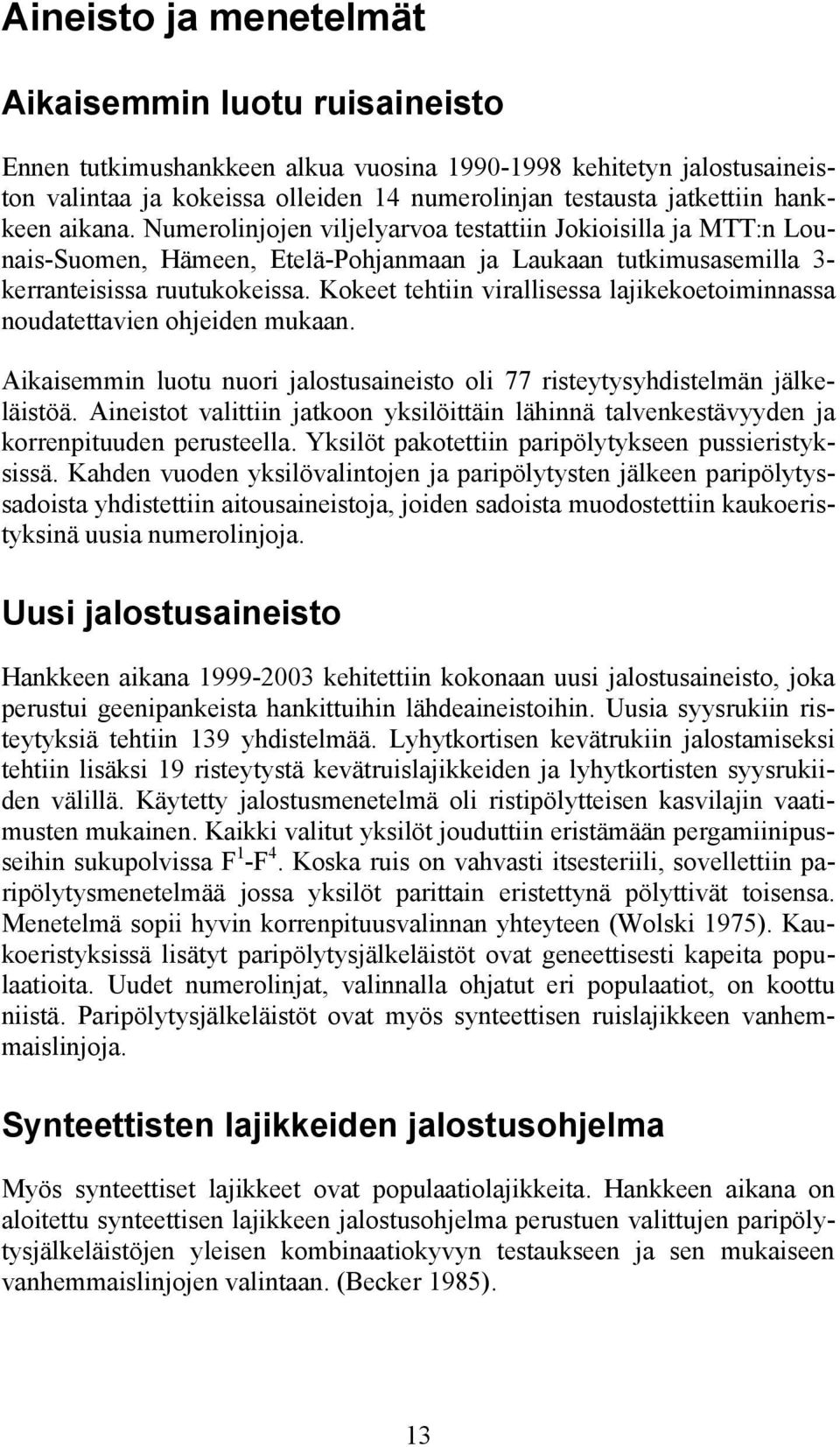 Kokeet tehtiin virallisessa lajikekoetoiminnassa noudatettavien ohjeiden mukaan. Aikaisemmin luotu nuori jalostusaineisto oli 77 risteytysyhdistelmän jälkeläistöä.