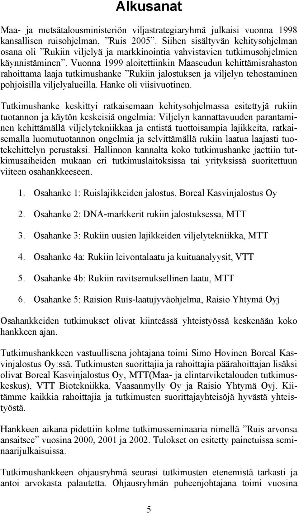 Vuonna 1999 aloitettiinkin Maaseudun kehittämisrahaston rahoittama laaja tutkimushanke Rukiin jalostuksen ja viljelyn tehostaminen pohjoisilla viljelyalueilla. Hanke oli viisivuotinen.