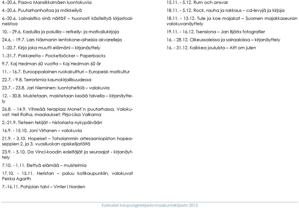 - 16.7. Eurooppalainen ruokakultturi Europeisk matkultur 22.7. - 9.8. Terrorismia kaunokirjallisuudessa 23.7. - 23.8. Jari Nieminen: luontohetkiä valokuvia 12. - 30.8. Muistetaan, maistetaan kesää talvella kirjanäyttely 26.