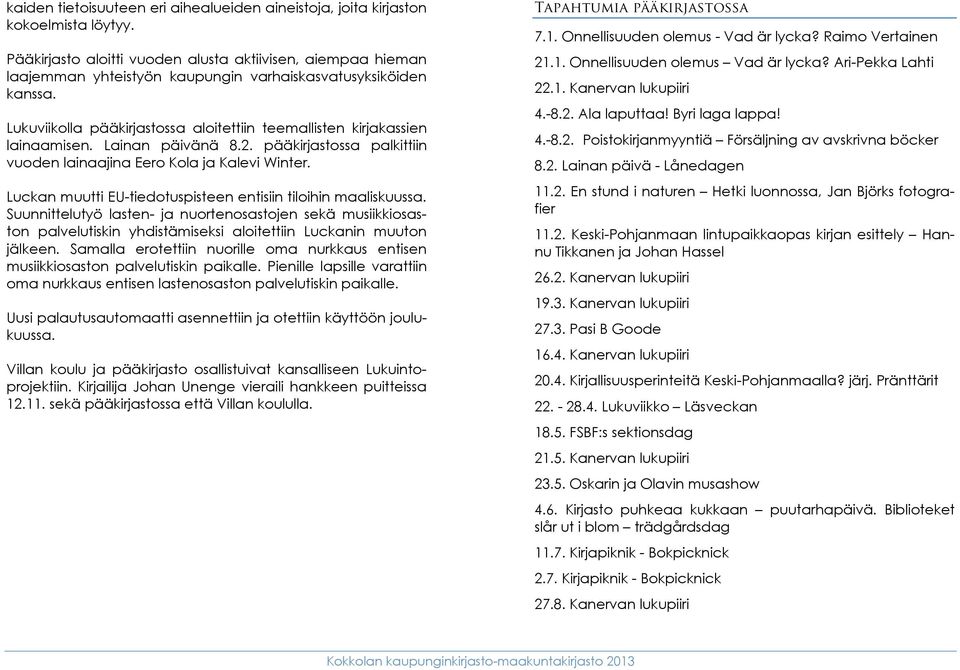 Lukuviikolla pääkirjastossa aloitettiin teemallisten kirjakassien lainaamisen. Lainan päivänä 8.2. pääkirjastossa palkittiin vuoden lainaajina Eero Kola ja Kalevi Winter.