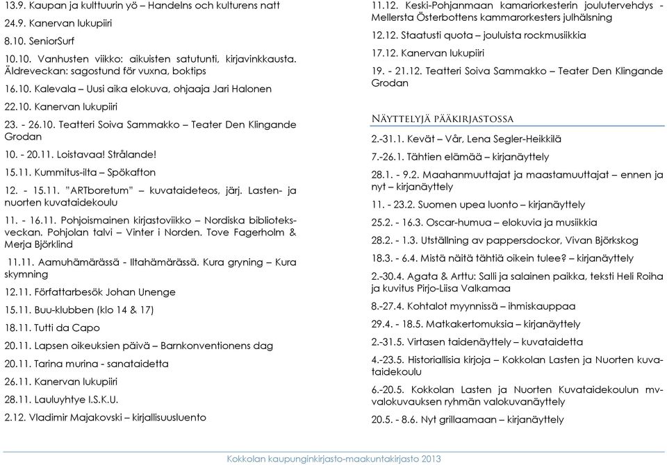 11. Loistavaa! Strålande! 15.11. Kummitus-ilta Spökafton 12. - 15.11. ARTboretum kuvataideteos, järj. Lasten- ja nuorten kuvataidekoulu 11. - 16.11. Pohjoismainen kirjastoviikko Nordiska biblioteksveckan.