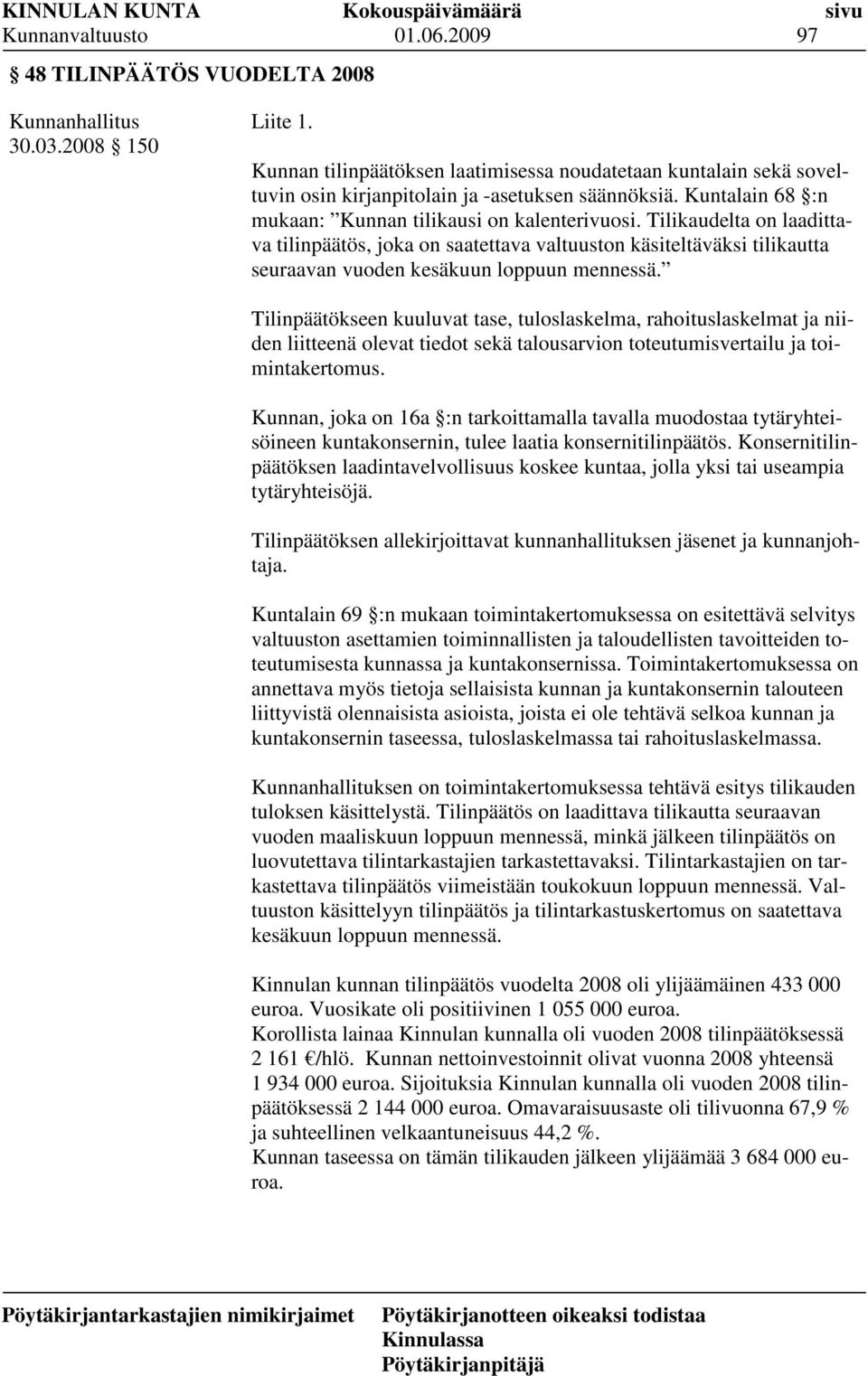 Tilinpäätökseen kuuluvat tase, tuloslaskelma, rahoituslaskelmat ja niiden liitteenä olevat tiedot sekä talousarvion toteutumisvertailu ja toimintakertomus.