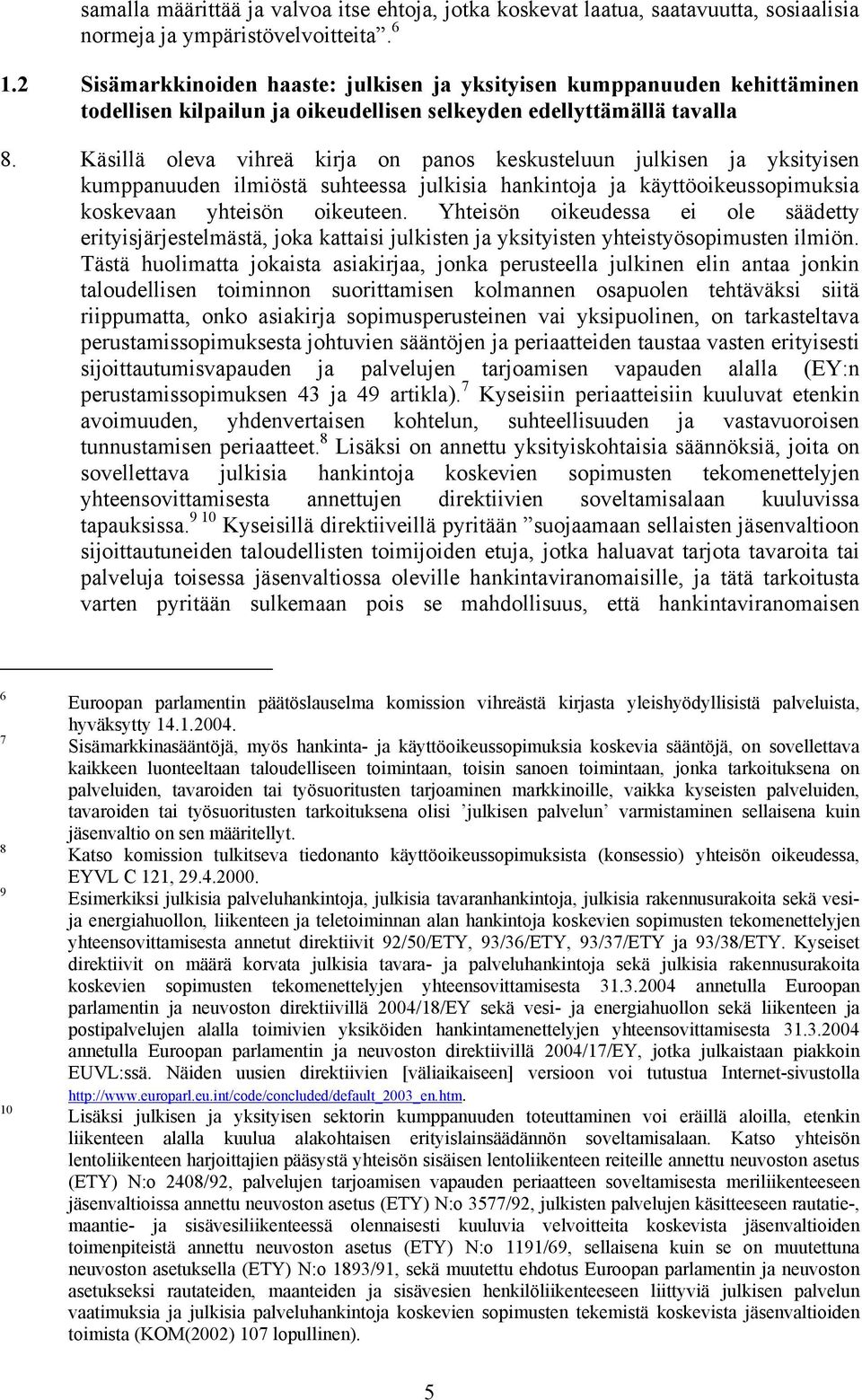 Käsillä oleva vihreä kirja on panos keskusteluun julkisen ja yksityisen kumppanuuden ilmiöstä suhteessa julkisia hankintoja ja käyttöoikeussopimuksia koskevaan yhteisön oikeuteen.