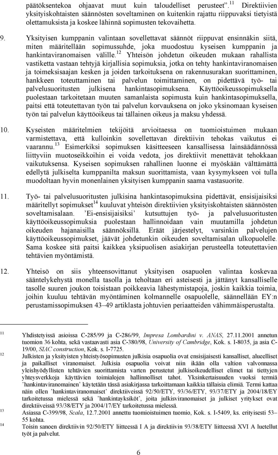 Yksityisen kumppanin valintaan sovellettavat säännöt riippuvat ensinnäkin siitä, miten määritellään sopimussuhde, joka muodostuu kyseisen kumppanin ja hankintaviranomaisen välille.