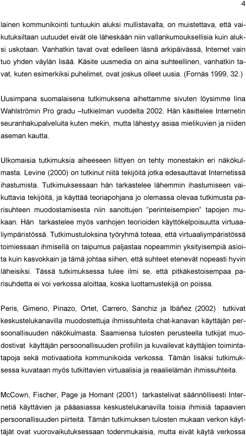 (Fornäs 1999, 32.) Uusimpana suomalaisena tutkimuksena aihettamme sivuten löysimme Iina Wahlströmin Pro gradu tutkielman vuodelta 2002.