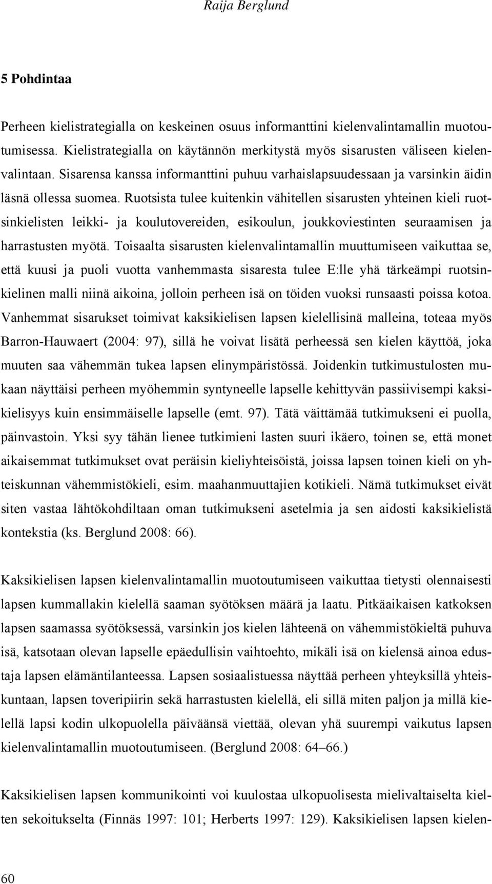 Ruotsista tulee kuitenkin vähitellen sisarusten yhteinen kieli ruotsinkielisten leikki- ja koulutovereiden, esikoulun, joukkoviestinten seuraamisen ja harrastusten myötä.