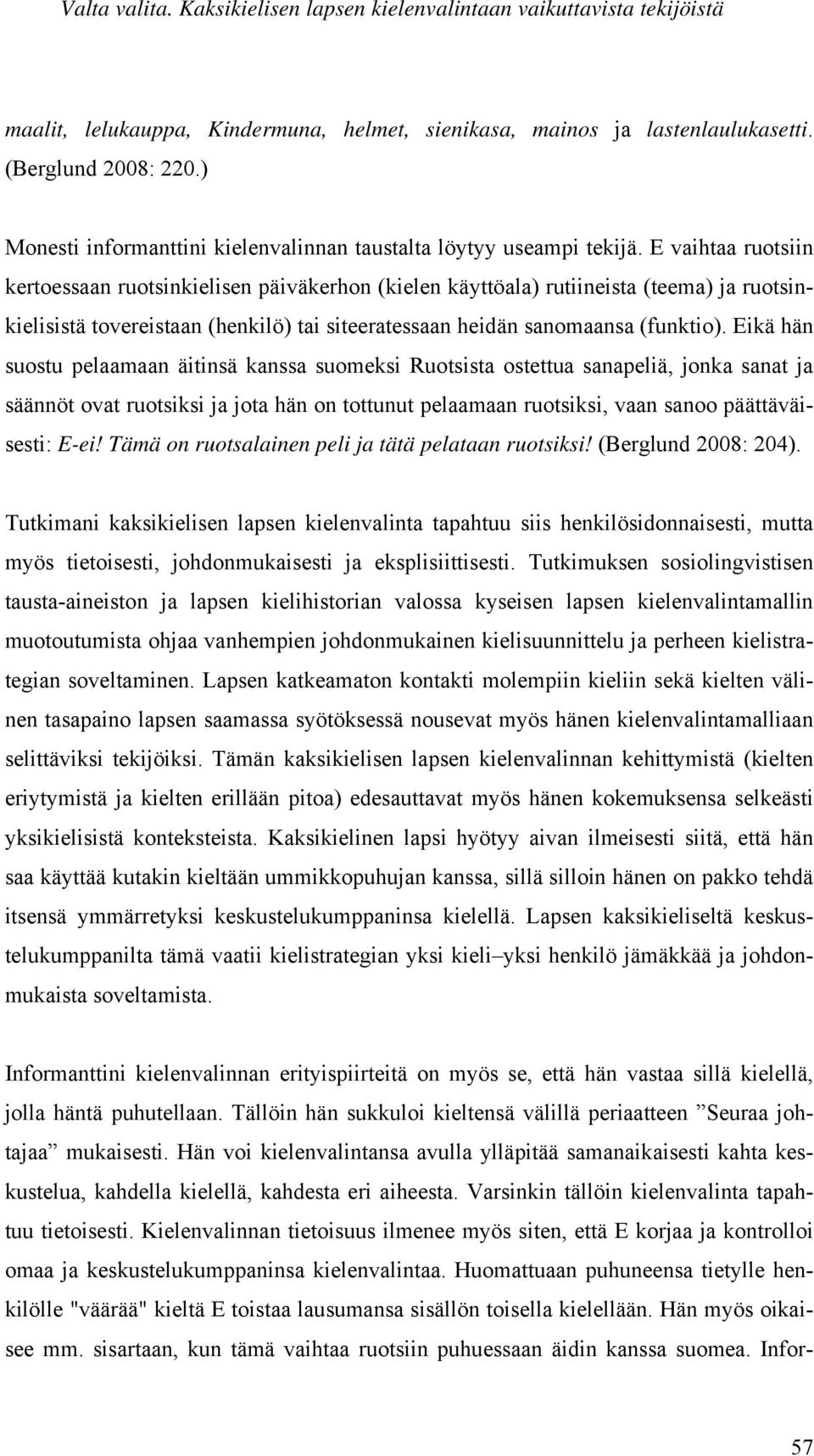 E vaihtaa ruotsiin kertoessaan ruotsinkielisen päiväkerhon (kielen käyttöala) rutiineista (teema) ja ruotsinkielisistä tovereistaan (henkilö) tai siteeratessaan heidän sanomaansa (funktio).