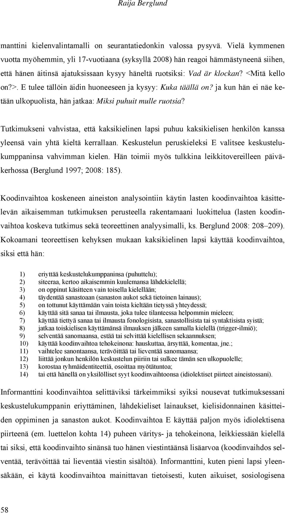 E tulee tällöin äidin huoneeseen ja kysyy: Kuka täällä on? ja kun hän ei näe ketään ulkopuolista, hän jatkaa: Miksi puhuit mulle ruotsia?