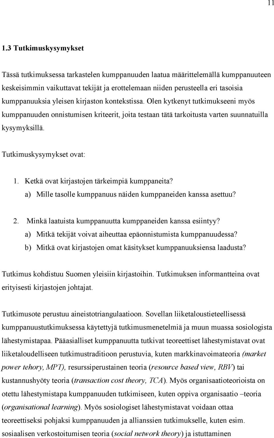 Tutkimuskysymykset ovat: 1. Ketkä ovat kirjastojen tärkeimpiä kumppaneita? a) Mille tasolle kumppanuus näiden kumppaneiden kanssa asettuu? 2. Minkä laatuista kumppanuutta kumppaneiden kanssa esiintyy?