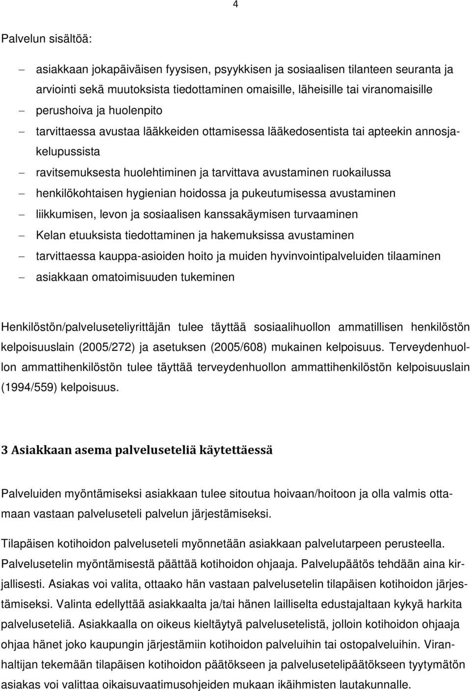 hoidossa ja pukeutumisessa avustaminen liikkumisen, levon ja sosiaalisen kanssakäymisen turvaaminen Kelan etuuksista tiedottaminen ja hakemuksissa avustaminen tarvittaessa kauppa-asioiden hoito ja