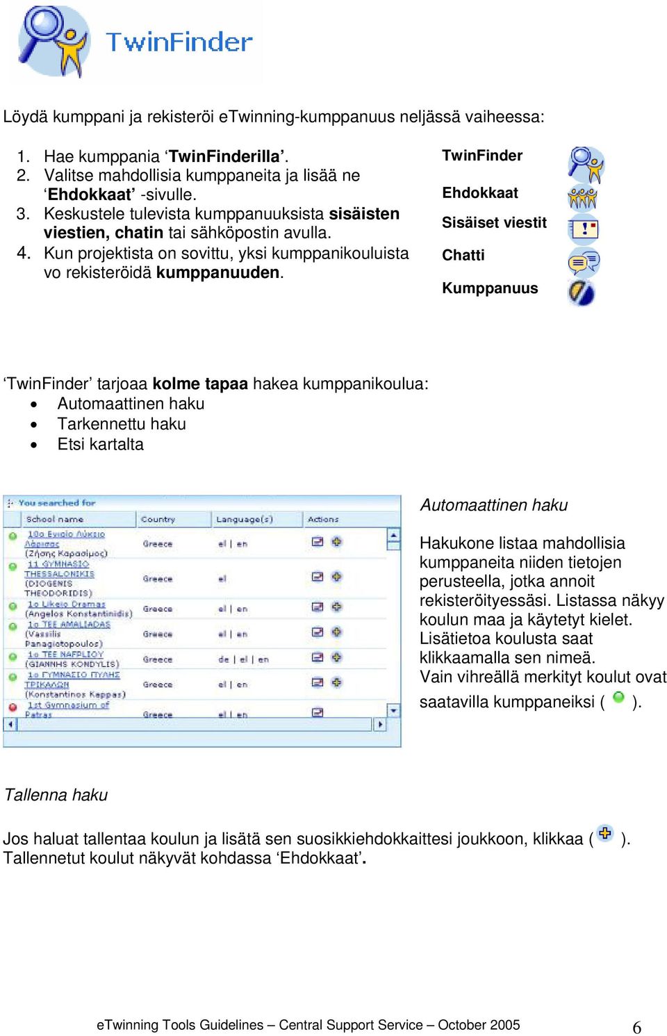 TwinFinder Ehdokkaat Sisäiset viestit Chatti Kumppanuus TwinFinder tarjoaa kolme tapaa hakea kumppanikoulua: Automaattinen haku Tarkennettu haku Etsi kartalta Automaattinen haku Hakukone listaa