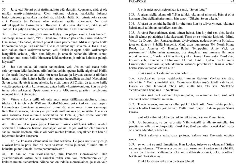 Ne ovat uskonkappaleita. Ensimmäinen Rooman kirkko vain aloitti ne, eikä se ole Totuus. On paljon asioita ja menen niihin lähemmin ensi sunnuntaina. 37.