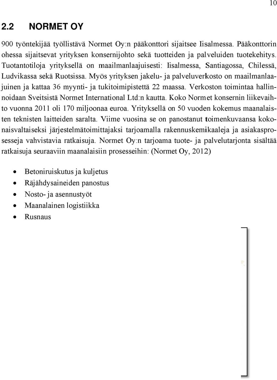 Myös yrityksen jakelu- ja palveluverkosto on maailmanlaa- juinen ja kattaa 36 myynti- ja tukitoimipistettä 22 maassa. Verkoston toimintaa hallin- noidaan Sveitsistä Normet International Ltd:n kautta.