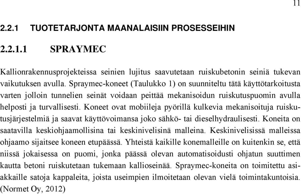 Koneet ovat mobiileja pyörillä kulkevia mekanisoituja ruiskutusjärjestelmiä ja saavat käyttövoimansa joko sähkö- tai dieselhydraulisesti.