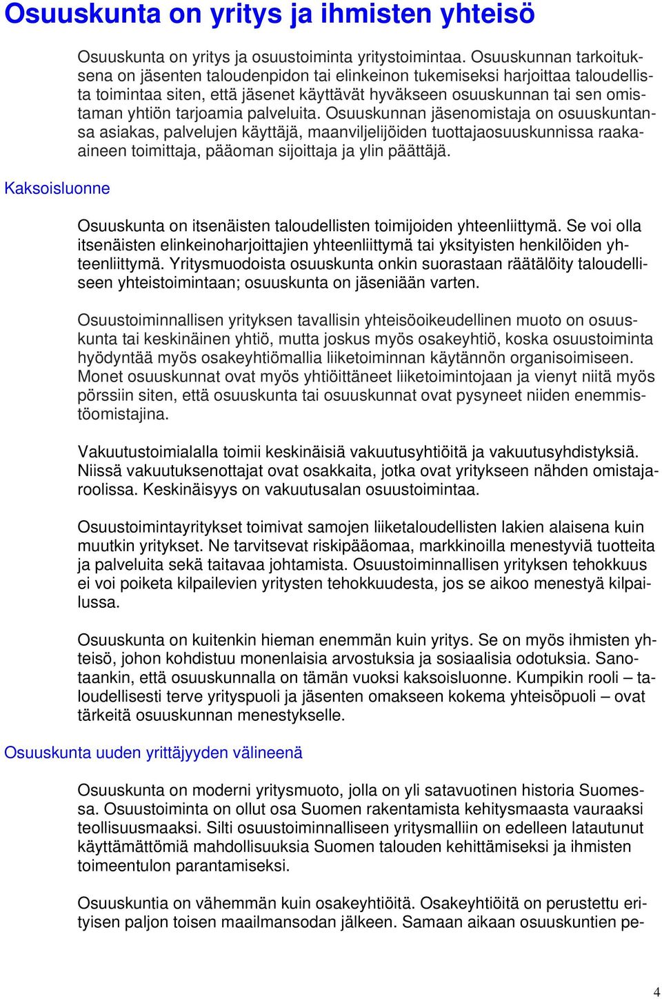 tarjoamia palveluita. Osuuskunnan jäsenomistaja on osuuskuntansa asiakas, palvelujen käyttäjä, maanviljelijöiden tuottajaosuuskunnissa raakaaineen toimittaja, pääoman sijoittaja ja ylin päättäjä.